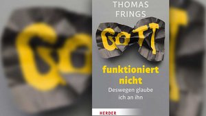 Thomas Frings Gott funktioniert nicht – Deswegen glaube ich an ihn 192 Seiten, gebunden, 20 € ISBN: 978-3-451-38026-6 Verlag Herder, Freiburg 2019